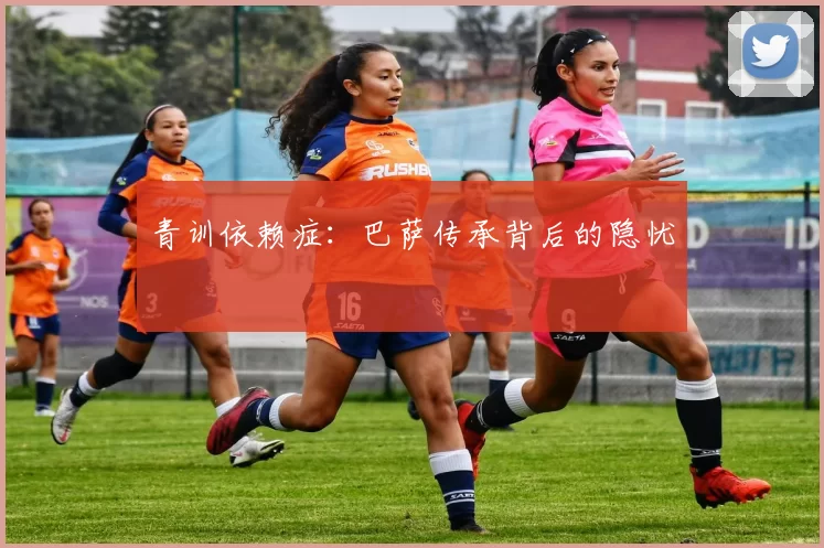 青训依赖症：巴萨传承背后的隐忧