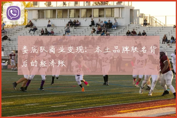 娄底队商业变现：本土品牌联名背后的经济账