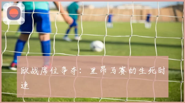 欧战席位争夺：里昂马赛的生死时速