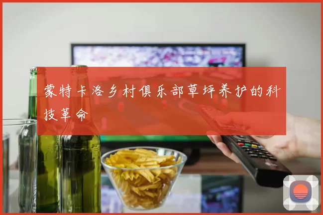 蒙特卡洛乡村俱乐部草坪养护的科技革命