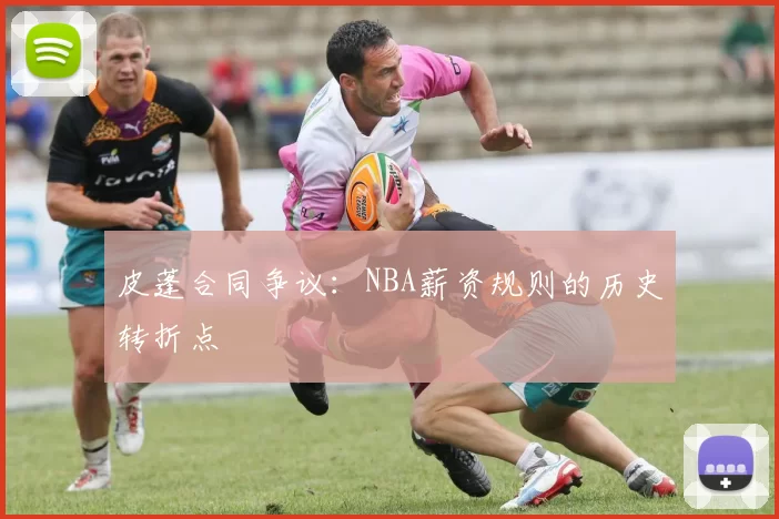 皮蓬合同争议：NBA薪资规则的历史转折点